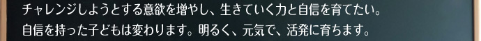 私達はご家族と力を合わせて、本人やご家族の不安を少しでも多く減らし、チャレンジしようとする意欲を増やし、生きていく力と自信を育てたい。